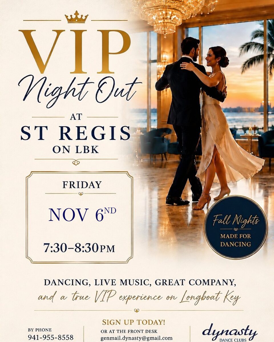 VIP Night Out at St Regis on Longboat Key, Friday, November 6, 7:30 to 8:30 PM. Dancing, live music, great company and a true VIP experience. Sign up by phone or at the front desk